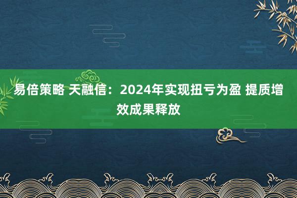 易倍策略 天融信：2024年实现扭亏为盈 提质增效成果释放