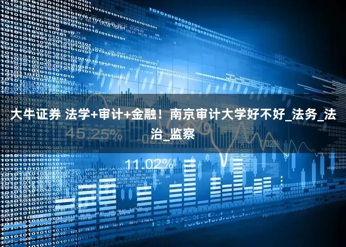 大牛证券 法学+审计+金融！南京审计大学好不好_法务_法治_监察