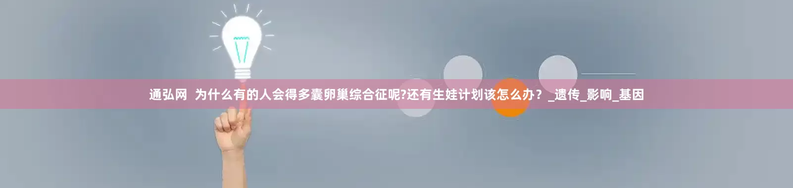 通弘网  为什么有的人会得多囊卵巢综合征呢?还有生娃计划该怎么办？_遗传_影响_基因