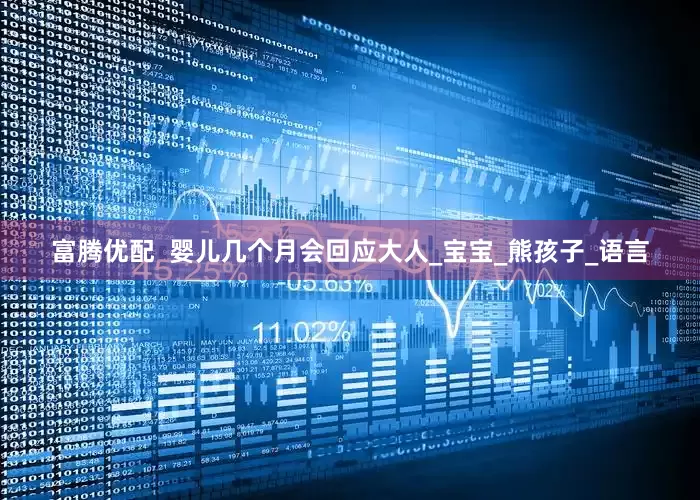富腾优配  婴儿几个月会回应大人_宝宝_熊孩子_语言