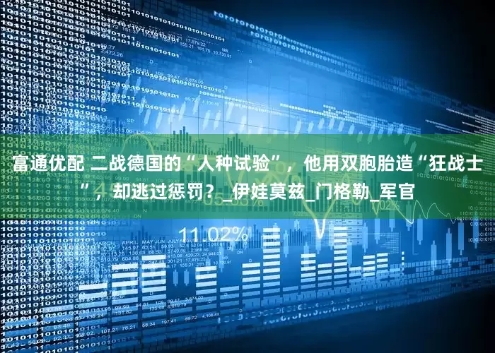 富通优配 二战德国的“人种试验”，他用双胞胎造“狂战士”，却逃过惩罚？_伊娃莫兹_门格勒_军官