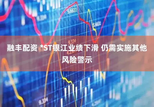 融丰配资 *ST银江业绩下滑 仍需实施其他风险警示