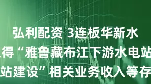 弘利配资 3连板华新水泥：能否取得“雅鲁藏布江下游水电站建设”相关业务收入等存在不确定性