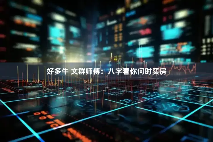 好多牛 文群师傅：八字看你何时买房