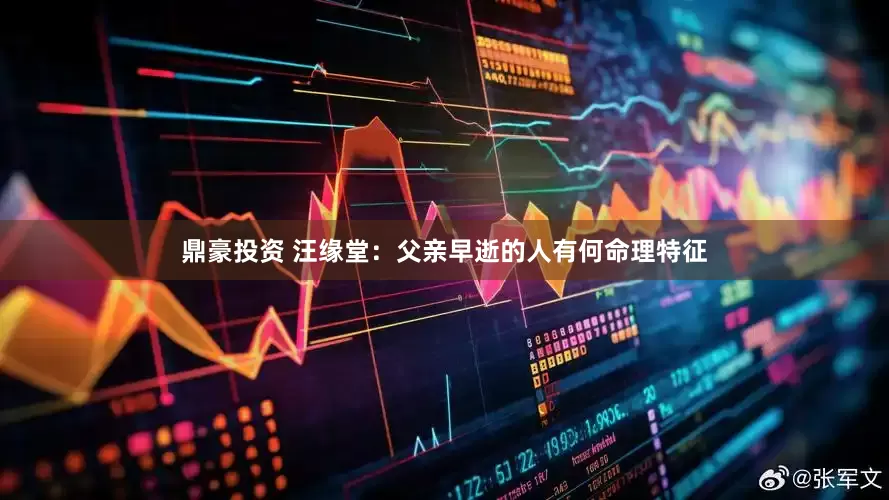 鼎豪投资 汪缘堂：父亲早逝的人有何命理特征