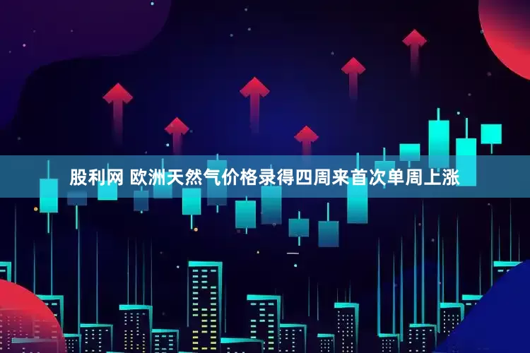 股利网 欧洲天然气价格录得四周来首次单周上涨