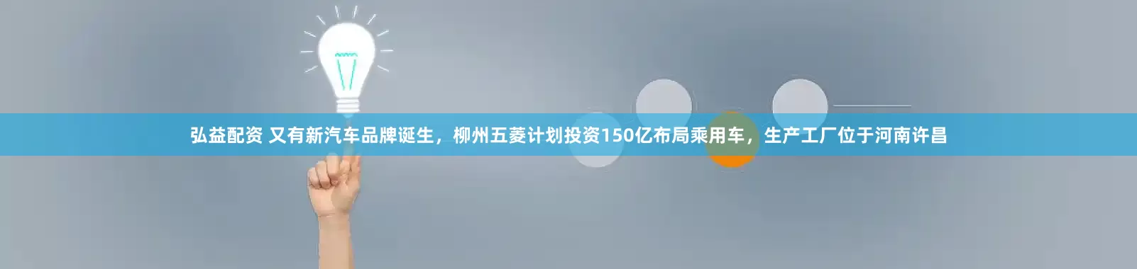 弘益配资 又有新汽车品牌诞生，柳州五菱计划投资150亿布局乘用车，生产工厂位于河南许昌