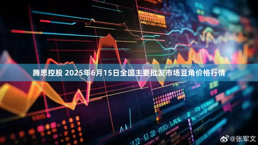 腾思控股 2025年6月15日全国主要批发市场豆角价格行情