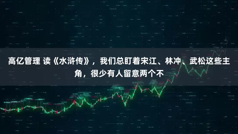 高亿管理 读《水浒传》，我们总盯着宋江、林冲、武松这些主角，很少有人留意两个不