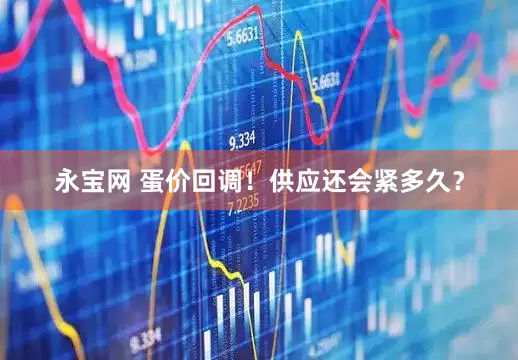 永宝网 蛋价回调！供应还会紧多久？