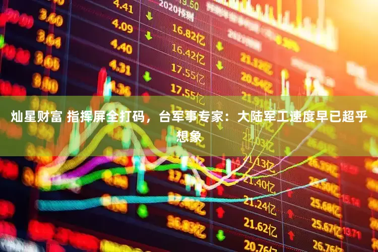 灿星财富 指挥屏全打码，台军事专家：大陆军工速度早已超乎想象